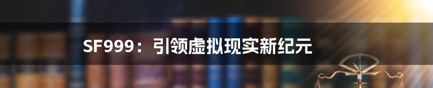 SF999:引领虚拟现实新纪元