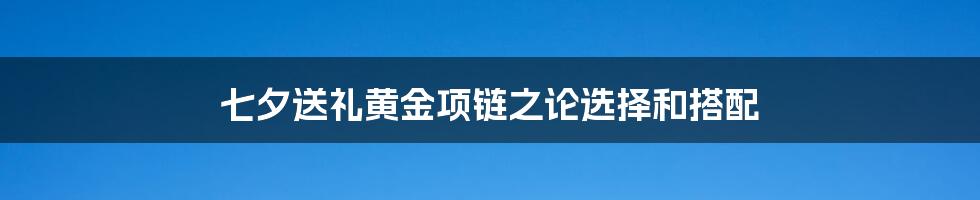 七夕送礼黄金项链之论选择和搭配