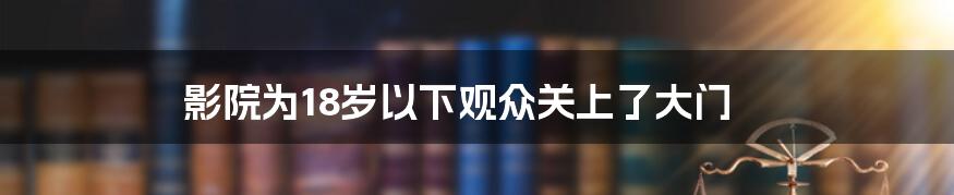 影院为18岁以下观众关上了大门