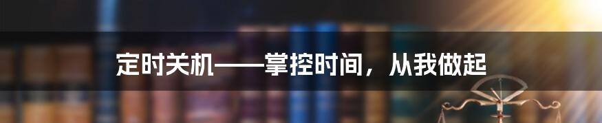 定时关机——掌控时间，从我做起