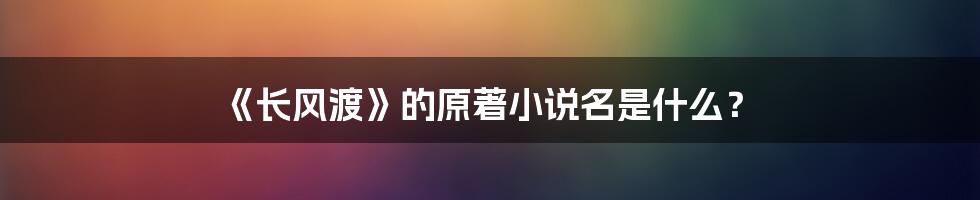 《长风渡》的原著小说名是什么？