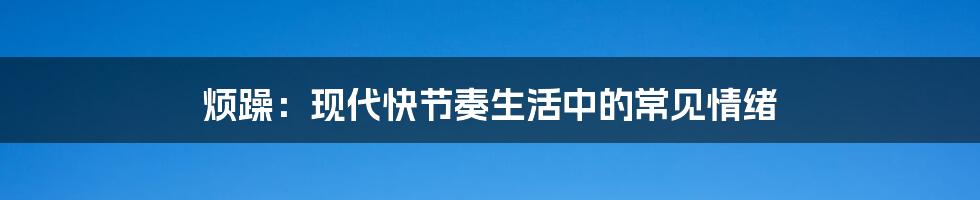 烦躁:现代快节奏生活中的常见情绪