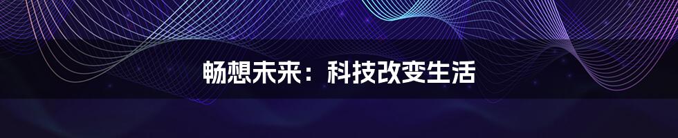畅想未来:科技改变生活
