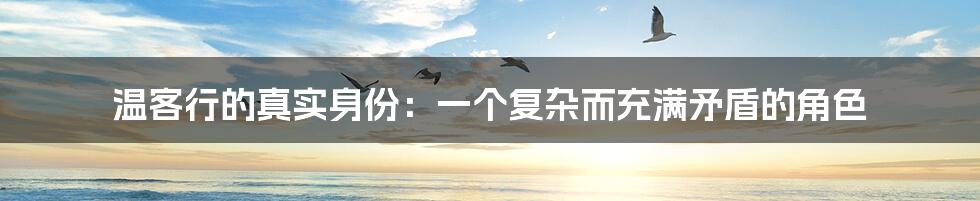 温客行的真实身份:一个复杂而充满矛盾的角色