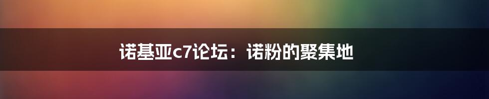 诺基亚c7论坛：诺粉的聚集地