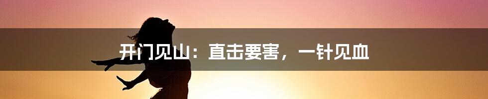 开门见山:直击要害,一针见血