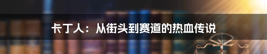 卡丁人:从街头到赛道的热血传说