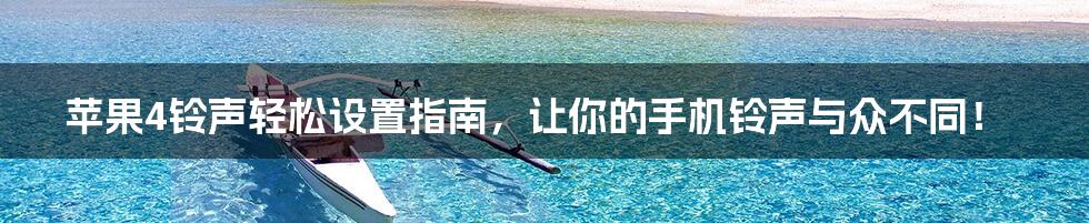 苹果4铃声轻松设置指南，让你的手机铃声与众不同！