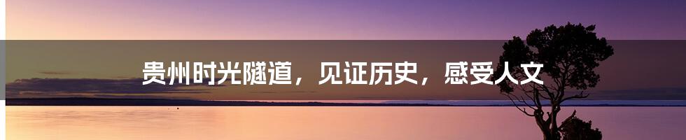 贵州时光隧道,见证历史,感受人文