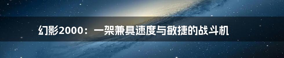 幻影2000：一架兼具速度与敏捷的战斗机