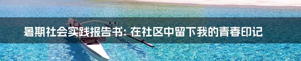 暑期社会实践报告书: 在社区中留下我的青春印记