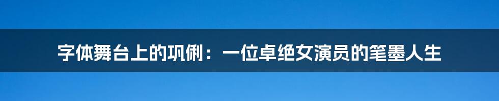 字体舞台上的巩俐:一位卓绝女演员的笔墨人生