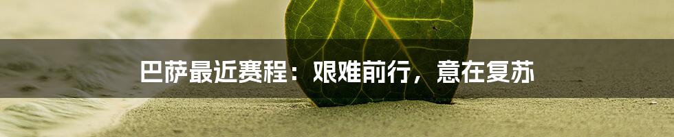 巴萨最近赛程:艰难前行,意在复苏