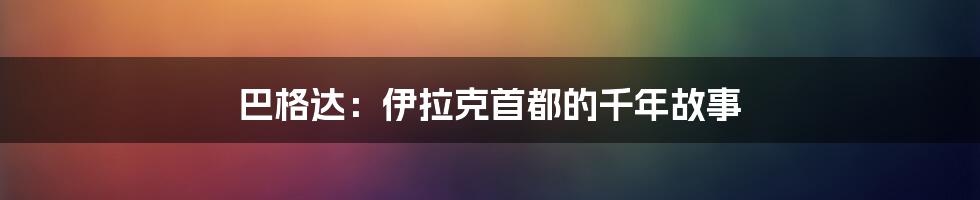 巴格达：伊拉克首都的千年故事