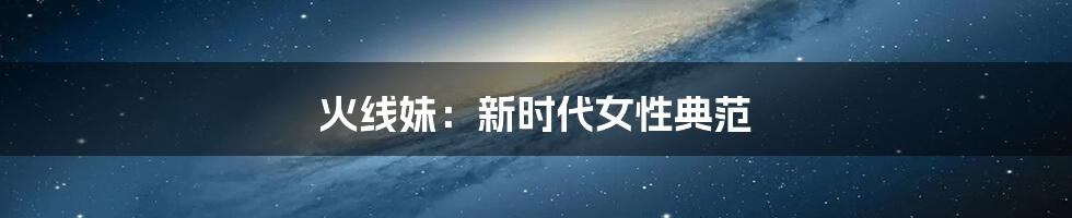 火线妹:新时代女性典范