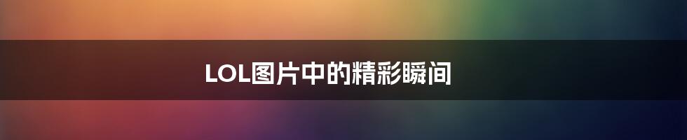 LOL图片中的精彩瞬间