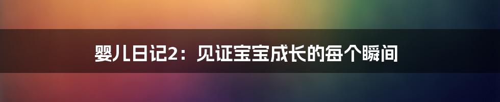 婴儿日记2:见证宝宝成长的每个瞬间