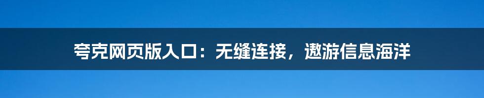 夸克网页版入口：无缝连接，遨游信息海洋