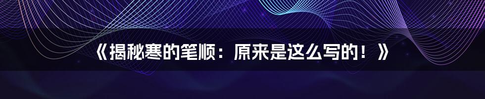 《揭秘寒的笔顺：原来是这么写的！》