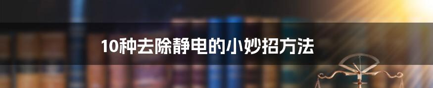 10种去除静电的小妙招方法