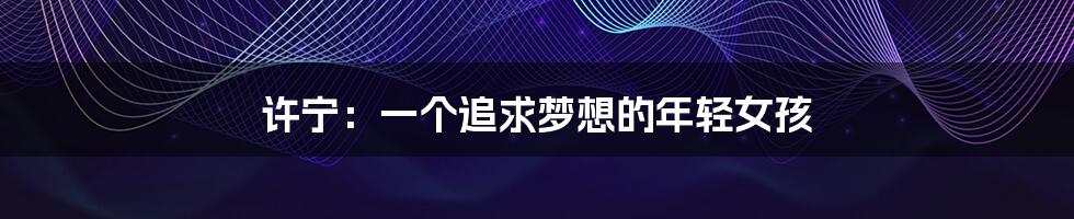 许宁:一个追求梦想的年轻女孩