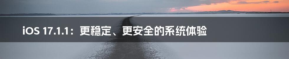 iOS 17.1.1:更稳定、更安全的系统体验