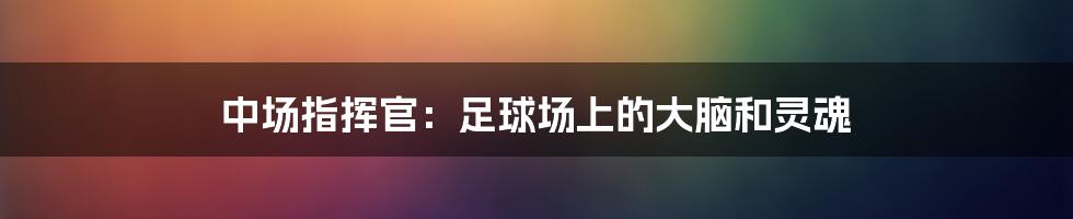 中场指挥官：足球场上的大脑和灵魂