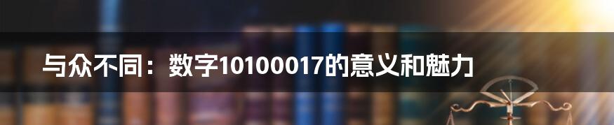 与众不同:数字10100017的意义和魅力