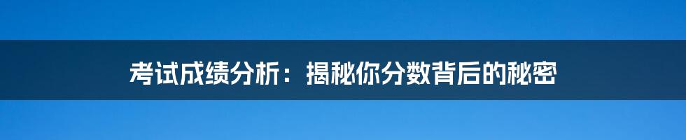 考试成绩分析:揭秘你分数背后的秘密