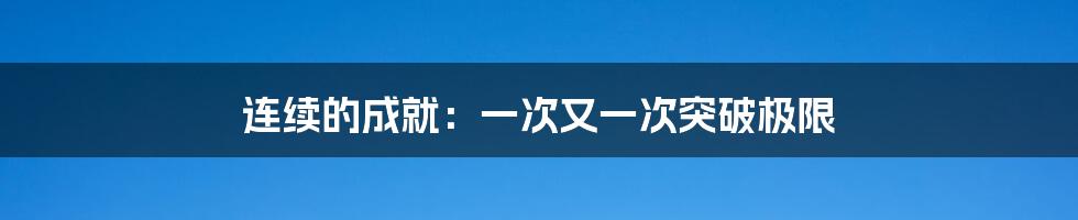 连续的成就：一次又一次突破极限