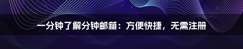 一分钟了解分钟邮箱：方便快捷，无需注册
