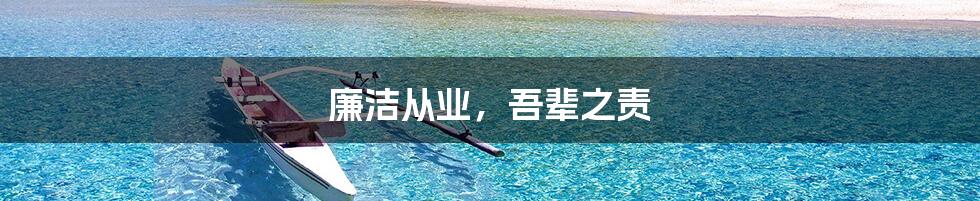廉洁从业,吾辈之责