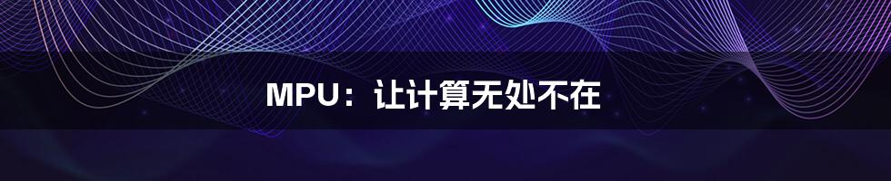 MPU：让计算无处不在