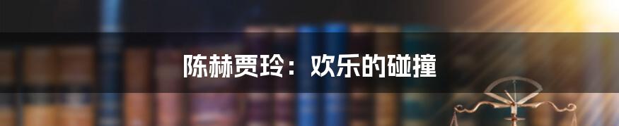 陈赫贾玲:欢乐的碰撞