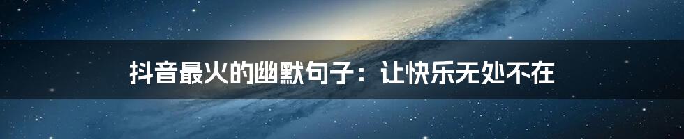 抖音最火的幽默句子:让快乐无处不在