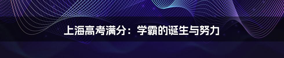 上海高考满分:学霸的诞生与努力