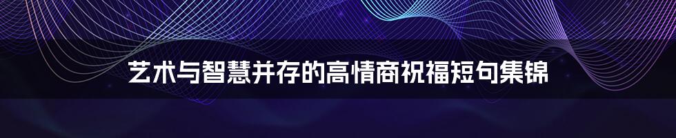 艺术与智慧并存的高情商祝福短句集锦