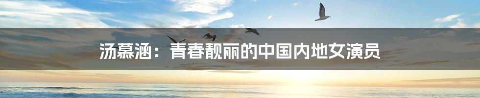 汤慕涵:青春靓丽的中国内地女演员