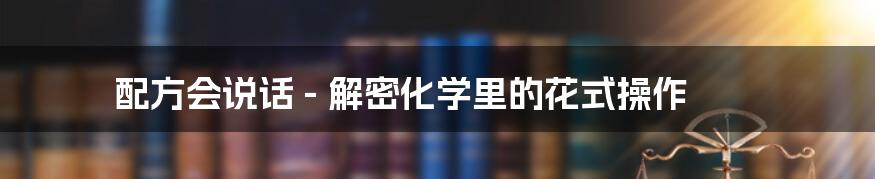 配方会说话 - 解密化学里的花式操作