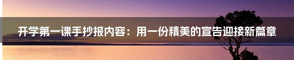 开学第一课手抄报内容:用一份精美的宣告迎接新篇章