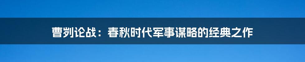 曹刿论战：春秋时代军事谋略的经典之作