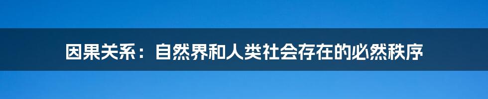因果关系:自然界和人类社会存在的必然秩序
