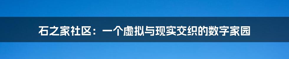 石之家社区:一个虚拟与现实交织的数字家园