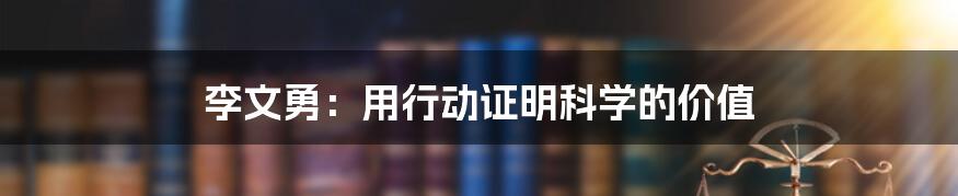 李文勇：用行动证明科学的价值