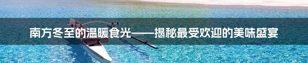 南方冬至的温暖食光——揭秘最受欢迎的美味盛宴