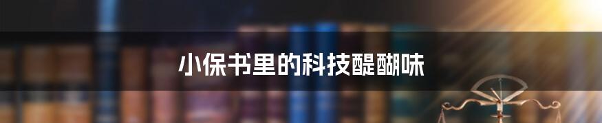 小保书里的科技醍醐味