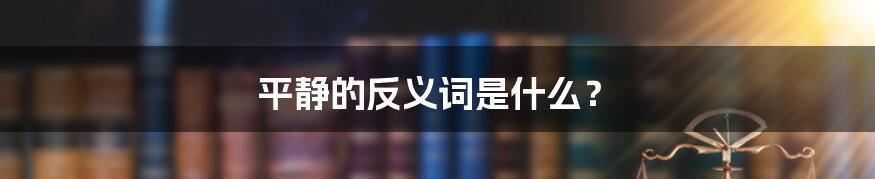 平静的反义词是什么?