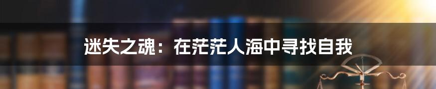 迷失之魂：在茫茫人海中寻找自我