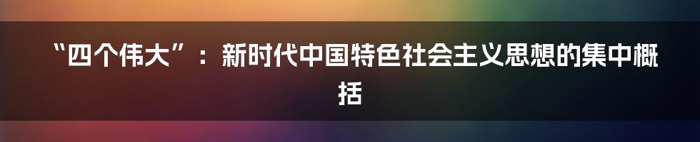 “四个伟大”:新时代中国特色社会主义思想的集中概括