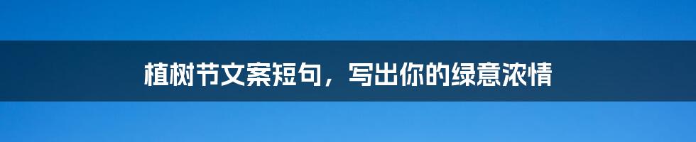 植树节文案短句，写出你的绿意浓情